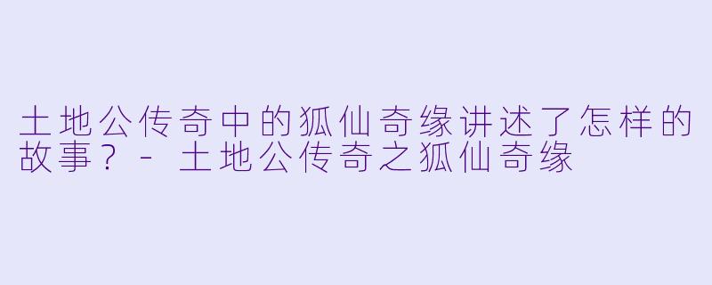 土地公传奇中的狐仙奇缘讲述了怎样的故事?