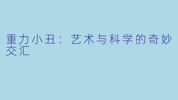重力小丑:艺术与科学的奇妙交汇