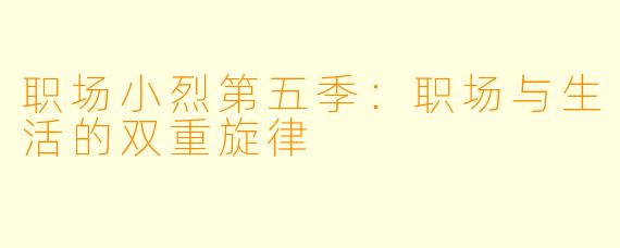 职场小烈第五季：职场与生活的双重旋律