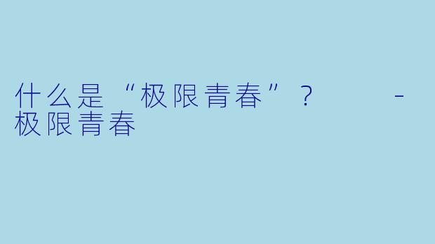 什么是“极限青春”？  