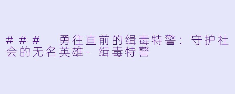 ### 勇往直前的缉毒特警：守护社会的无名英雄