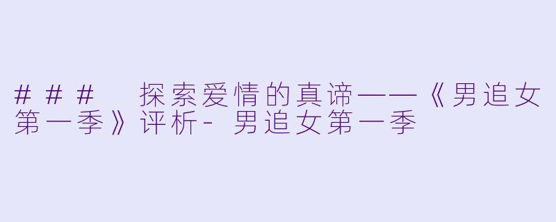 ### 探索爱情的真谛——《男追女第一季》评析-男追女第一季