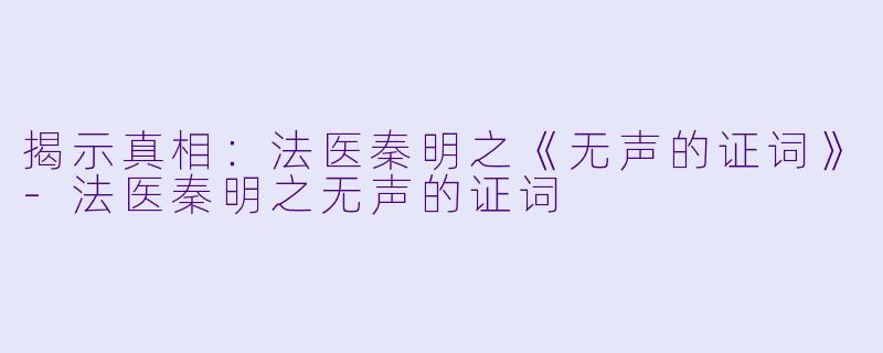 揭示真相:法医秦明之《无声的证词》