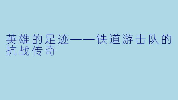 英雄的足迹——铁道游击队的抗战传奇