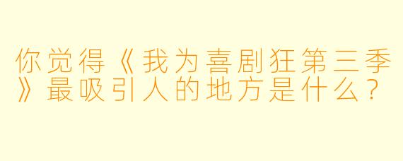 你觉得《我为喜剧狂第三季》最吸引人的地方是什么?