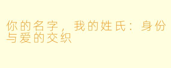 你的名字,我的姓氏:身份与爱的交织
