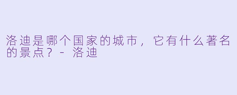 洛迪是哪个国家的城市，它有什么著名的景点？