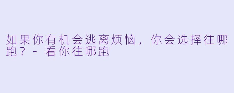 如果你有机会逃离烦恼，你会选择往哪跑？