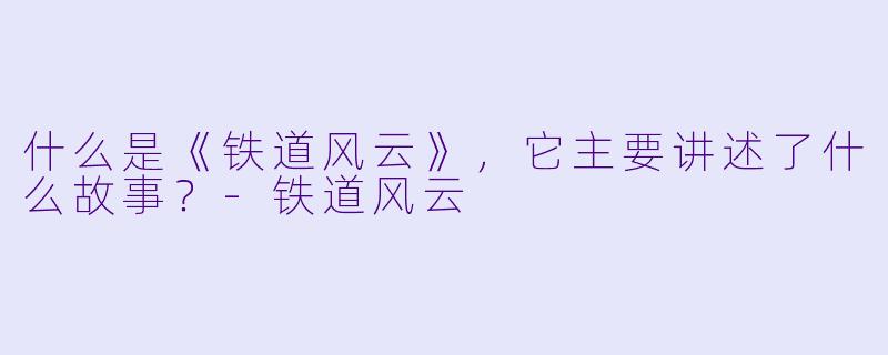 什么是《铁道风云》,它主要讲述了什么故事?