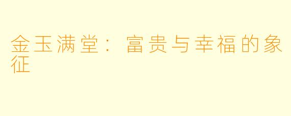 金玉满堂：富贵与幸福的象征