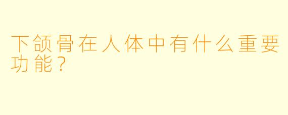 下颌骨在人体中有什么重要功能？