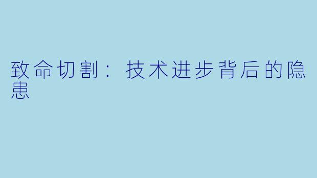 致命切割：技术进步背后的隐患