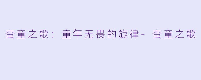 蛮童之歌：童年无畏的旋律-蛮童之歌