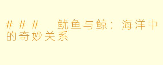 ### 鱿鱼与鲸：海洋中的奇妙关系