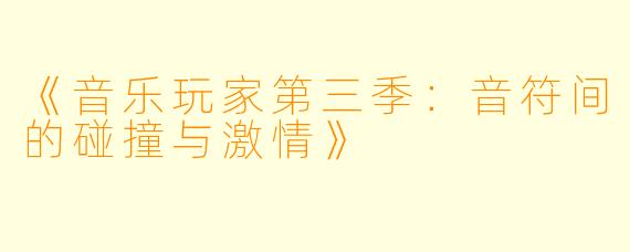 《音乐玩家第三季：音符间的碰撞与激情》