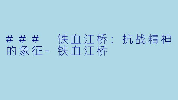 ### 铁血江桥:抗战精神的象征
