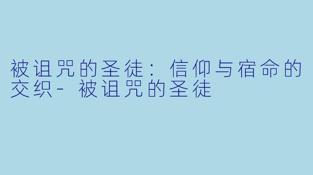 被诅咒的圣徒：信仰与宿命的交织-被诅咒的圣徒