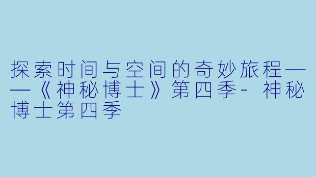 探索时间与空间的奇妙旅程——《神秘博士》第四季-神秘博士第四季