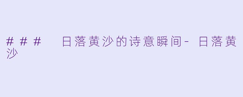 ### 日落黄沙的诗意瞬间-日落黄沙