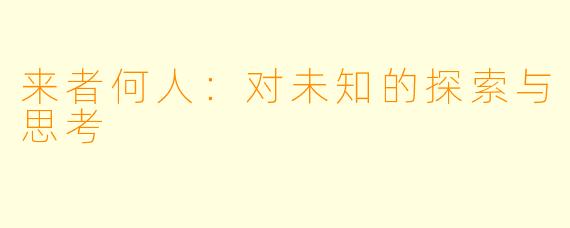 来者何人：对未知的探索与思考