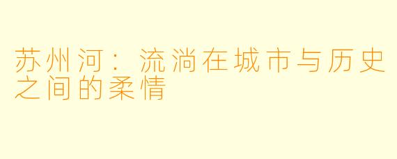 苏州河：流淌在城市与历史之间的柔情