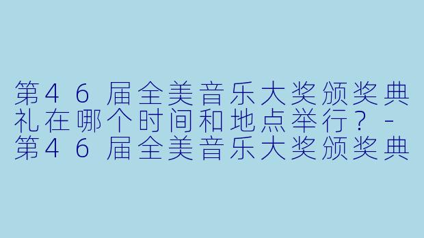 第46届全美音乐大奖颁奖典礼在哪个时间和地点举行？