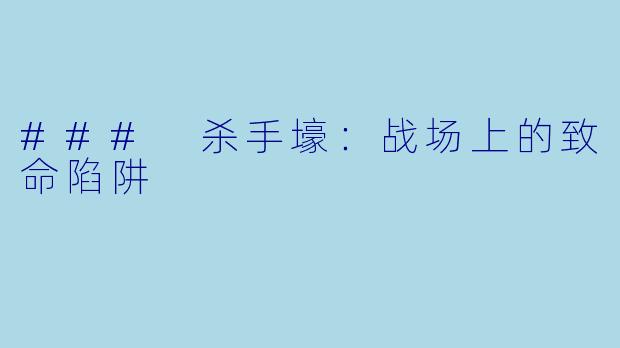 ### 杀手壕:战场上的致命陷阱