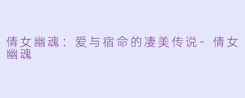 倩女幽魂：爱与宿命的凄美传说-倩女幽魂