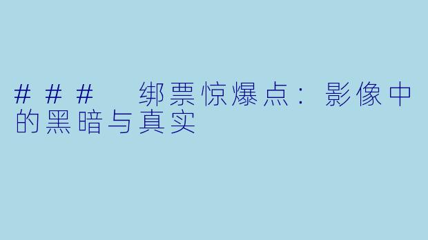### 绑票惊爆点:影像中的黑暗与真实
