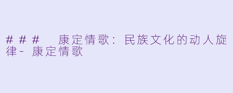 ### 康定情歌：民族文化的动人旋律-康定情歌