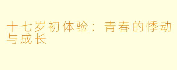 十七岁初体验：青春的悸动与成长