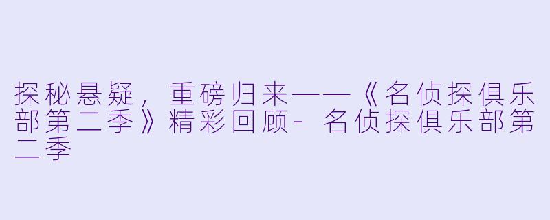 探秘悬疑，重磅归来——《名侦探俱乐部第二季》精彩回顾-名侦探俱乐部第二季