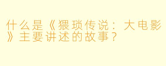 什么是《猥琐传说:大电影》主要讲述的故事?
