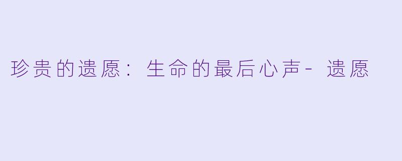 珍贵的遗愿:生命的最后心声