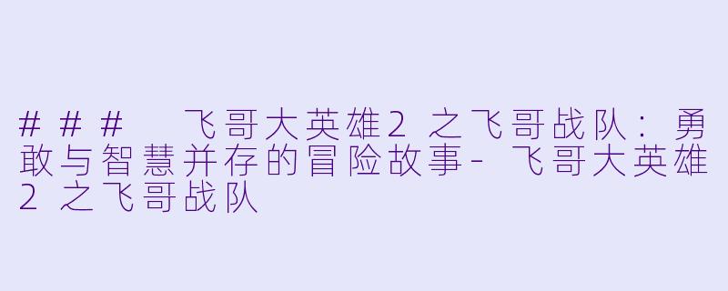 ### 飞哥大英雄2之飞哥战队:勇敢与智慧并存的冒险故事