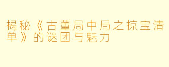 揭秘《古董局中局之掠宝清单》的谜团与魅力