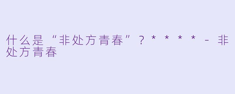 什么是“非处方青春”？****
