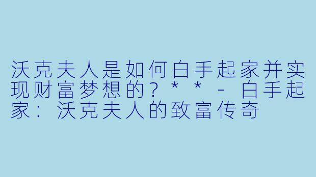 沃克夫人是如何白手起家并实现财富梦想的?**