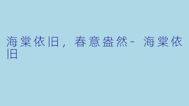 海棠依旧,春意盎然