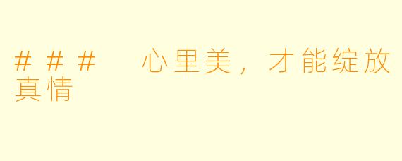 ### 心里美,才能绽放真情