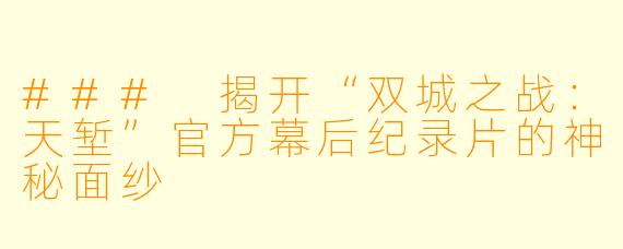 ### 揭开“双城之战：天堑”官方幕后纪录片的神秘面纱