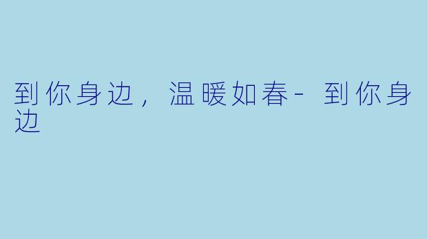 到你身边,温暖如春