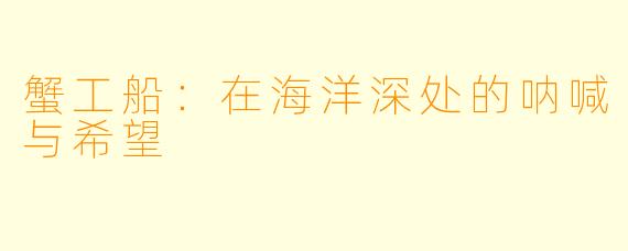 蟹工船：在海洋深处的呐喊与希望
