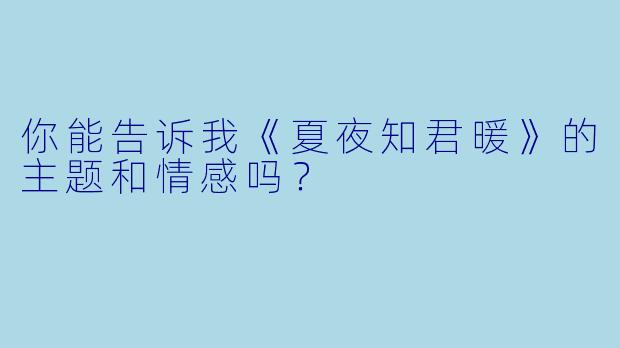 你能告诉我《夏夜知君暖》的主题和情感吗?