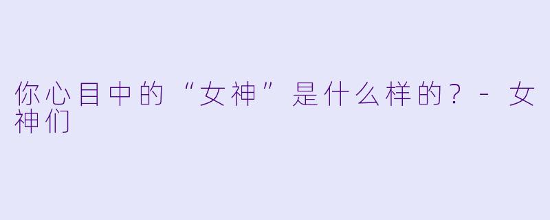 你心目中的“女神”是什么样的？
