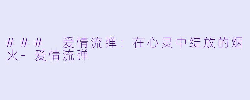 ### 爱情流弹：在心灵中绽放的烟火-爱情流弹