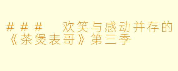 ### 欢笑与感动并存的《茶煲表哥》第三季