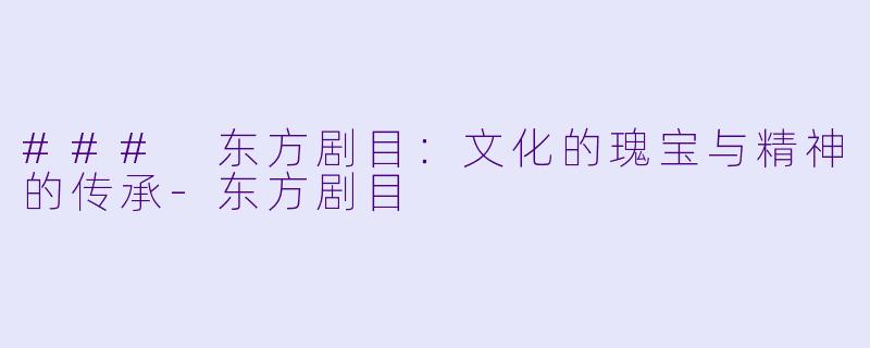 ### 东方剧目：文化的瑰宝与精神的传承-东方剧目