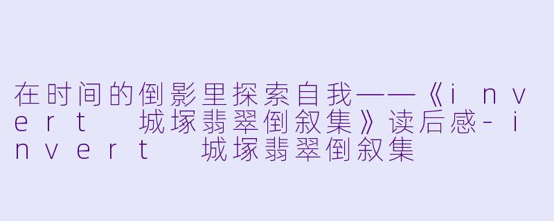 在时间的倒影里探索自我——《invert 城塚翡翠倒叙集》读后感-invert 城塚翡翠倒叙集