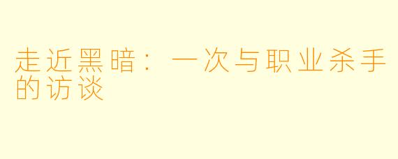 走近黑暗：一次与职业杀手的访谈